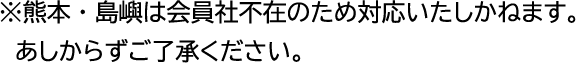 ※熊本・島嶼は会員社不在のため対応いたしかねます。　あしからずご了承ください。